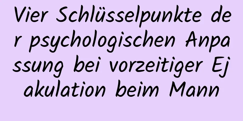 Vier Schlüsselpunkte der psychologischen Anpassung bei vorzeitiger Ejakulation beim Mann