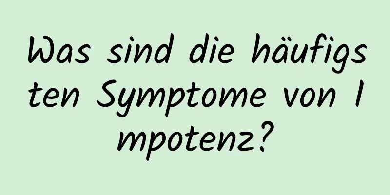 Was sind die häufigsten Symptome von Impotenz?