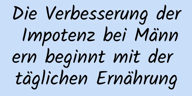 Die Verbesserung der Impotenz bei Männern beginnt mit der täglichen Ernährung