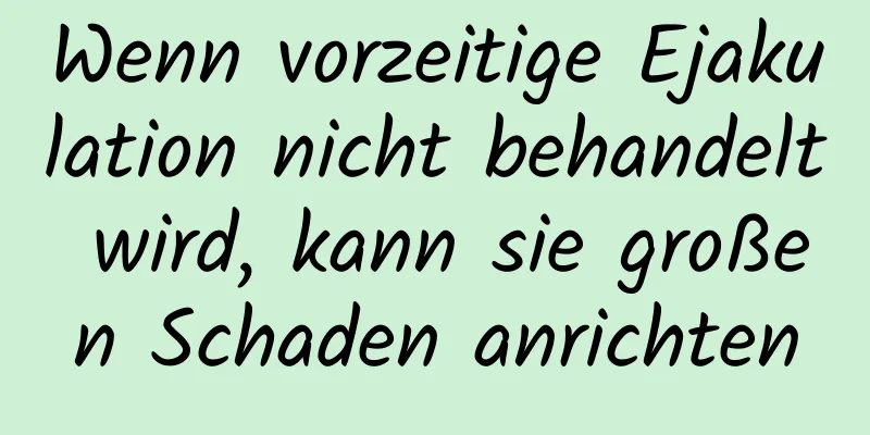 Wenn vorzeitige Ejakulation nicht behandelt wird, kann sie großen Schaden anrichten