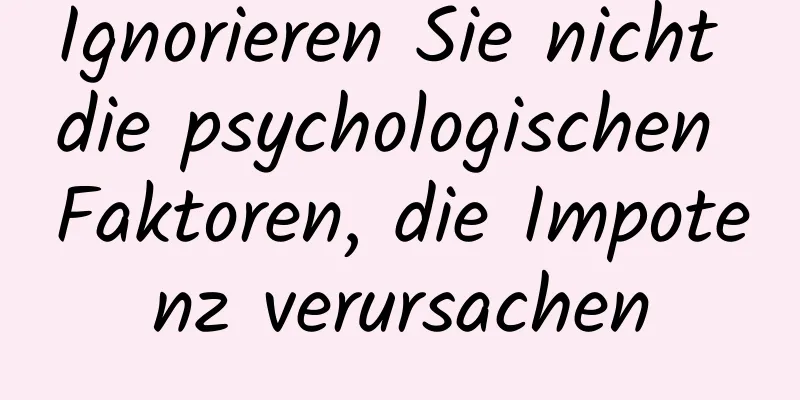 Ignorieren Sie nicht die psychologischen Faktoren, die Impotenz verursachen