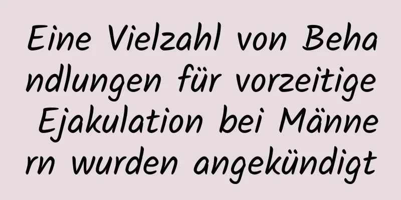 Eine Vielzahl von Behandlungen für vorzeitige Ejakulation bei Männern wurden angekündigt