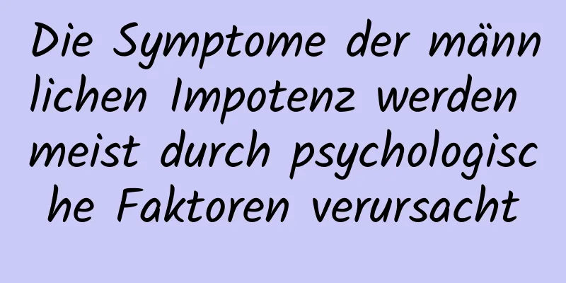 Die Symptome der männlichen Impotenz werden meist durch psychologische Faktoren verursacht