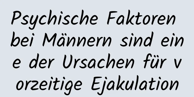 Psychische Faktoren bei Männern sind eine der Ursachen für vorzeitige Ejakulation