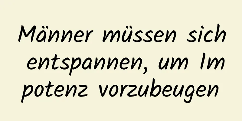 Männer müssen sich entspannen, um Impotenz vorzubeugen