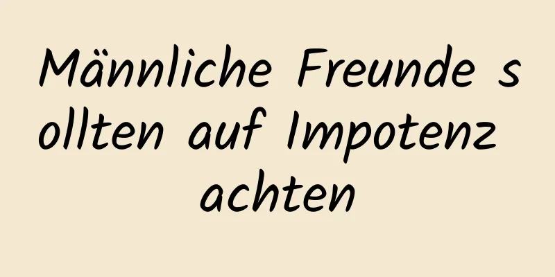 Männliche Freunde sollten auf Impotenz achten