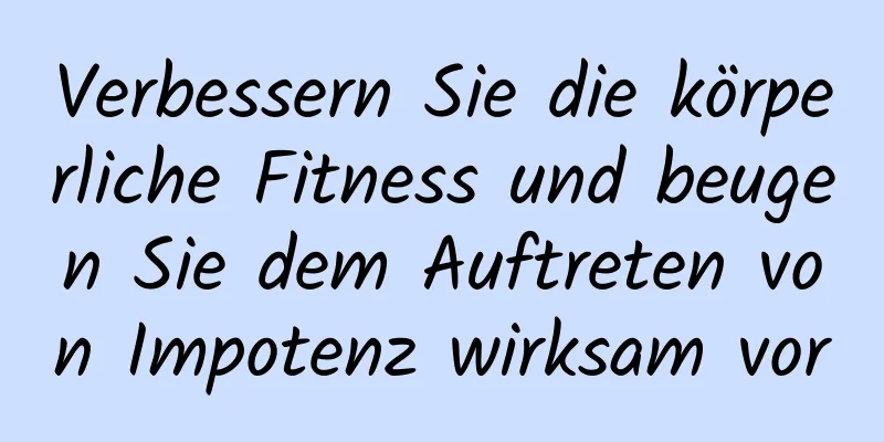 Verbessern Sie die körperliche Fitness und beugen Sie dem Auftreten von Impotenz wirksam vor