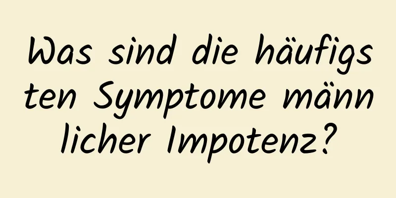 Was sind die häufigsten Symptome männlicher Impotenz?