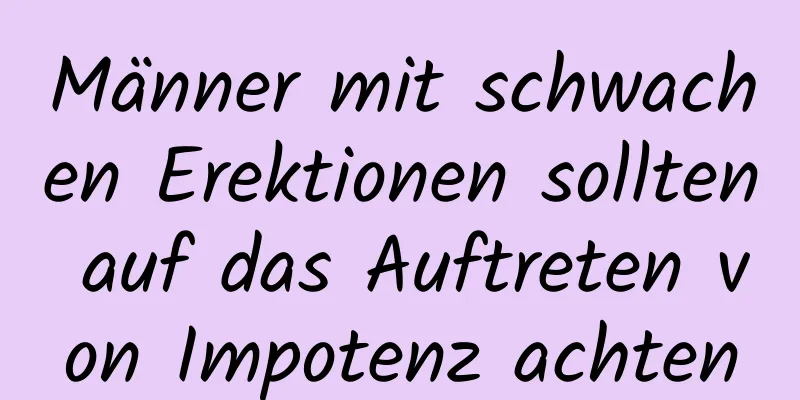 Männer mit schwachen Erektionen sollten auf das Auftreten von Impotenz achten