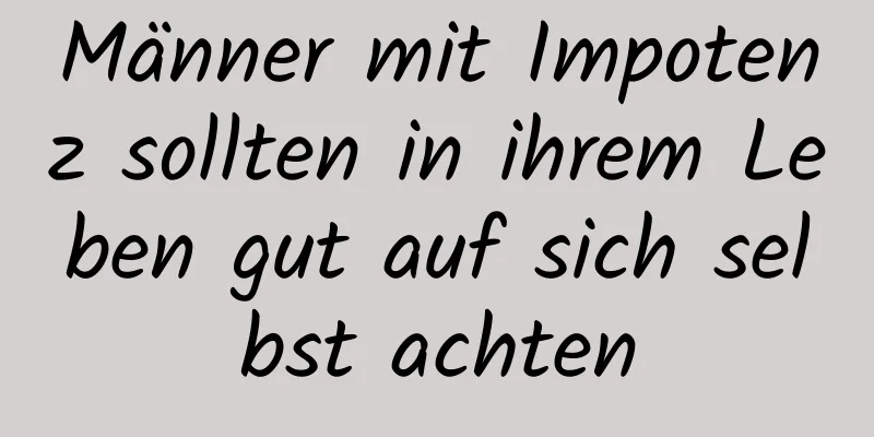 Männer mit Impotenz sollten in ihrem Leben gut auf sich selbst achten