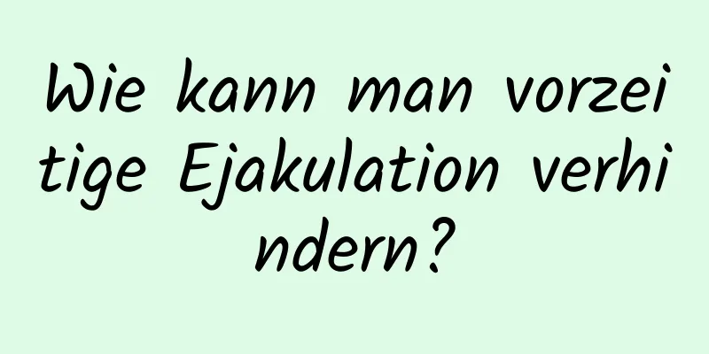 Wie kann man vorzeitige Ejakulation verhindern?