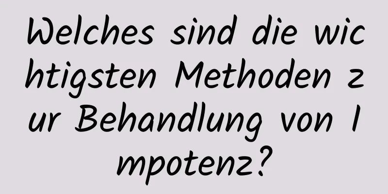 Welches sind die wichtigsten Methoden zur Behandlung von Impotenz?