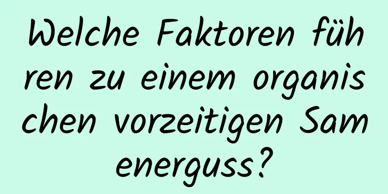 Welche Faktoren führen zu einem organischen vorzeitigen Samenerguss?