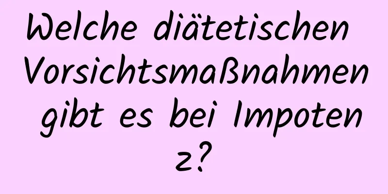 Welche diätetischen Vorsichtsmaßnahmen gibt es bei Impotenz?