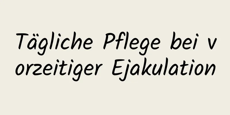 Tägliche Pflege bei vorzeitiger Ejakulation