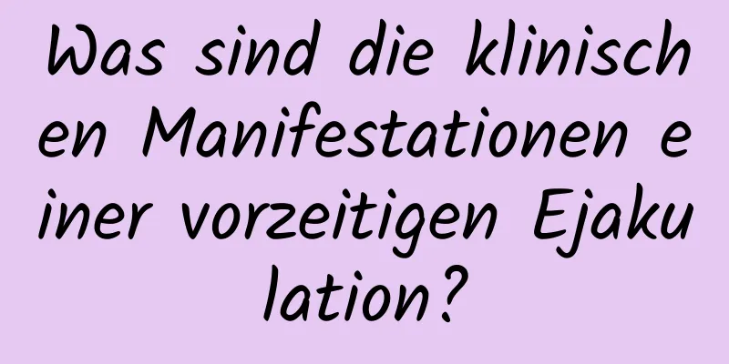 Was sind die klinischen Manifestationen einer vorzeitigen Ejakulation?