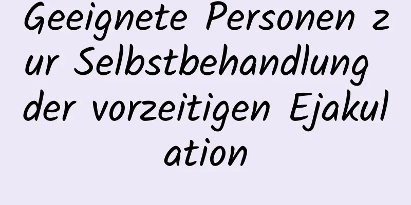 Geeignete Personen zur Selbstbehandlung der vorzeitigen Ejakulation