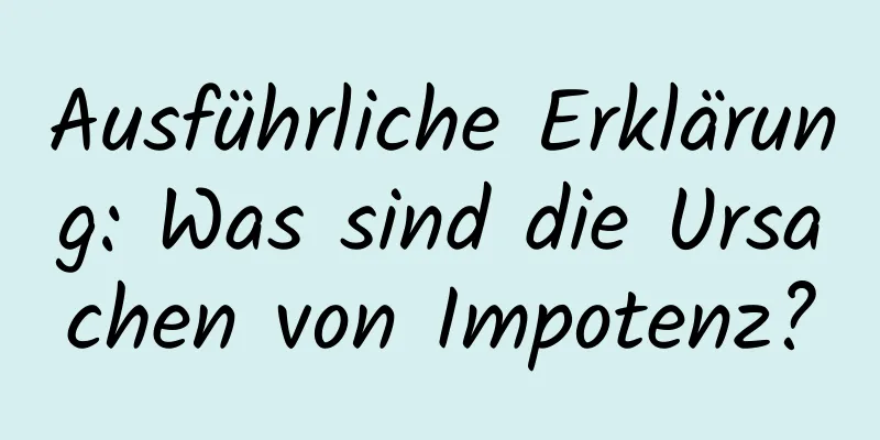 Ausführliche Erklärung: Was sind die Ursachen von Impotenz?