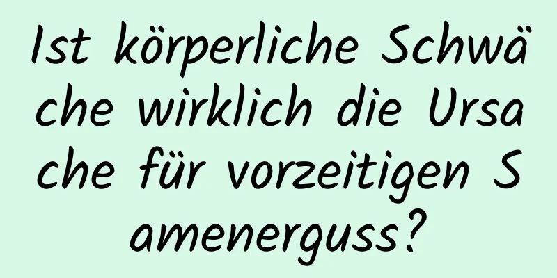 Ist körperliche Schwäche wirklich die Ursache für vorzeitigen Samenerguss?