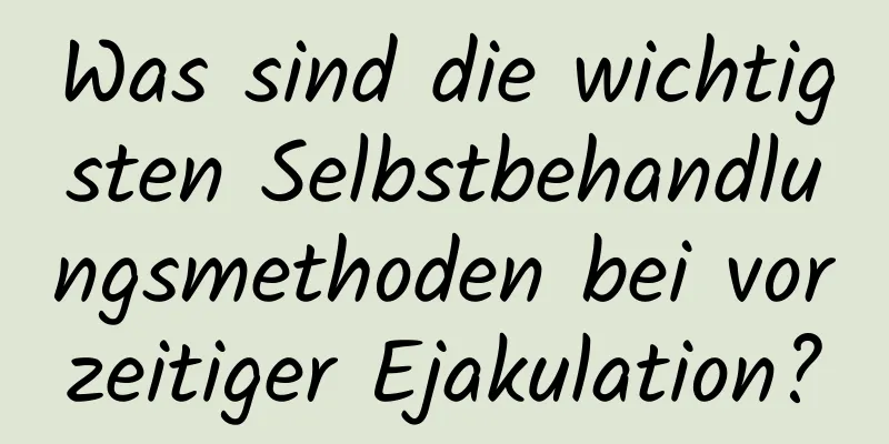 Was sind die wichtigsten Selbstbehandlungsmethoden bei vorzeitiger Ejakulation?