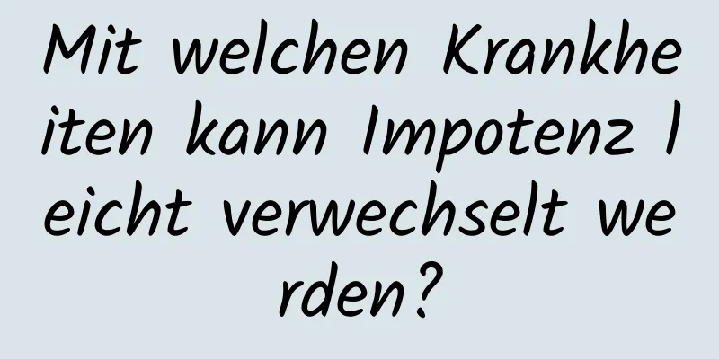 Mit welchen Krankheiten kann Impotenz leicht verwechselt werden?