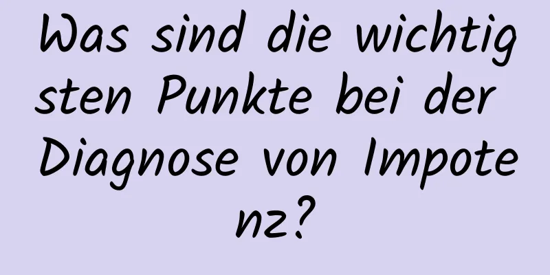 Was sind die wichtigsten Punkte bei der Diagnose von Impotenz?