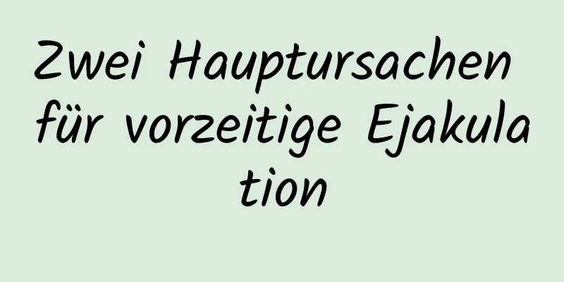 Zwei Hauptursachen für vorzeitige Ejakulation