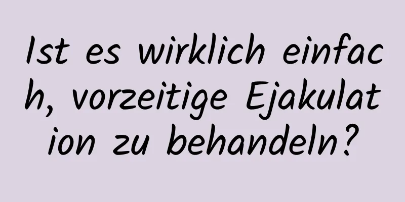 Ist es wirklich einfach, vorzeitige Ejakulation zu behandeln?