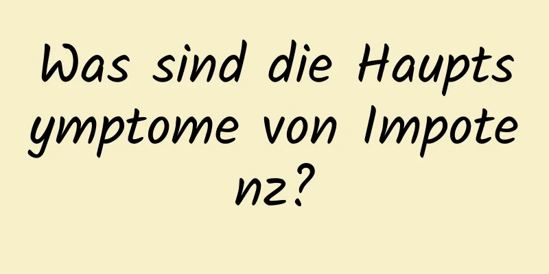 Was sind die Hauptsymptome von Impotenz?