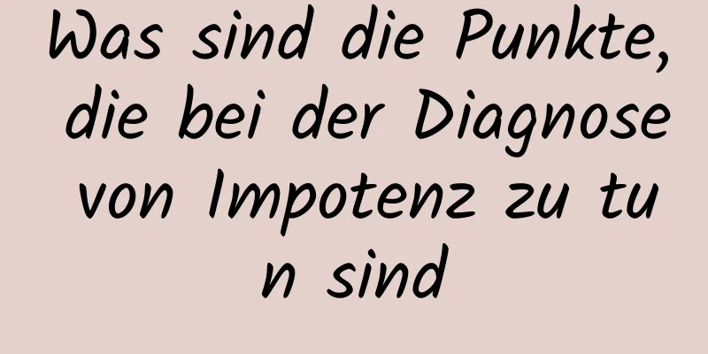 Was sind die Punkte, die bei der Diagnose von Impotenz zu tun sind