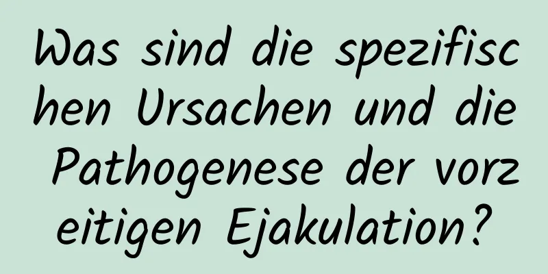 Was sind die spezifischen Ursachen und die Pathogenese der vorzeitigen Ejakulation?