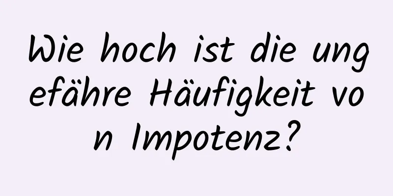 Wie hoch ist die ungefähre Häufigkeit von Impotenz?