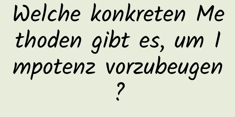 Welche konkreten Methoden gibt es, um Impotenz vorzubeugen?