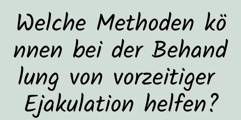 Welche Methoden können bei der Behandlung von vorzeitiger Ejakulation helfen?