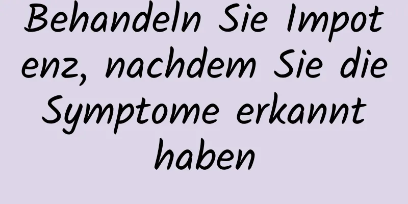 Behandeln Sie Impotenz, nachdem Sie die Symptome erkannt haben