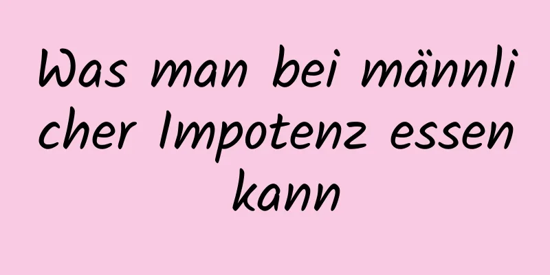 Was man bei männlicher Impotenz essen kann