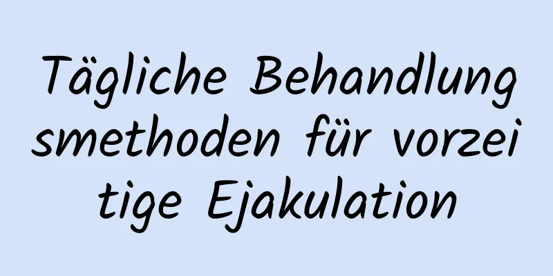 Tägliche Behandlungsmethoden für vorzeitige Ejakulation