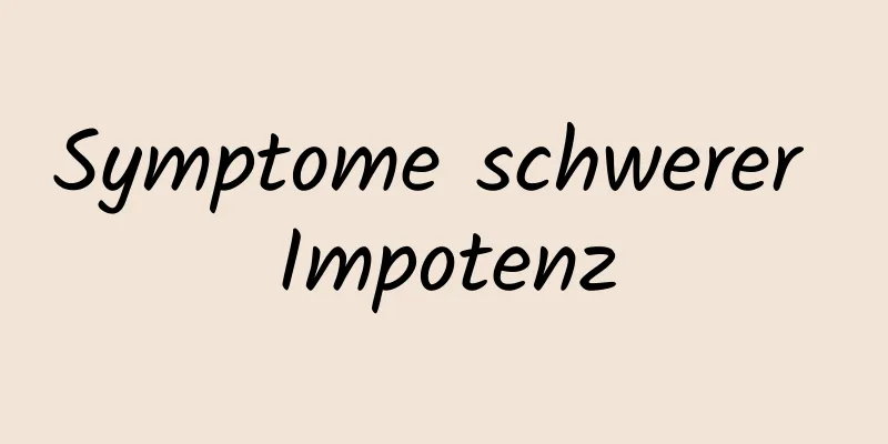 Symptome schwerer Impotenz