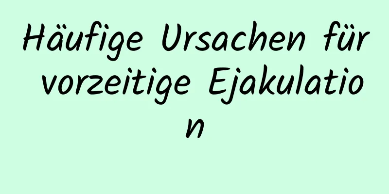 Häufige Ursachen für vorzeitige Ejakulation