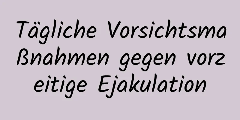 Tägliche Vorsichtsmaßnahmen gegen vorzeitige Ejakulation