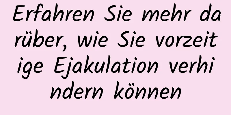 Erfahren Sie mehr darüber, wie Sie vorzeitige Ejakulation verhindern können