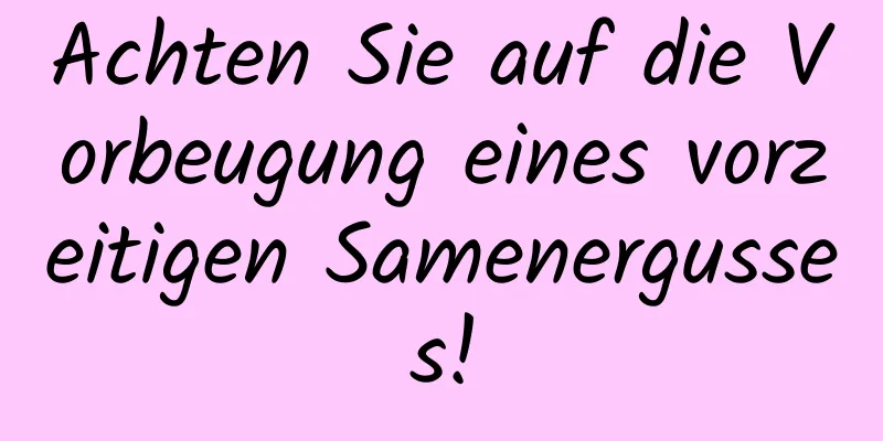 Achten Sie auf die Vorbeugung eines vorzeitigen Samenergusses!