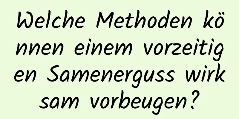 Welche Methoden können einem vorzeitigen Samenerguss wirksam vorbeugen?