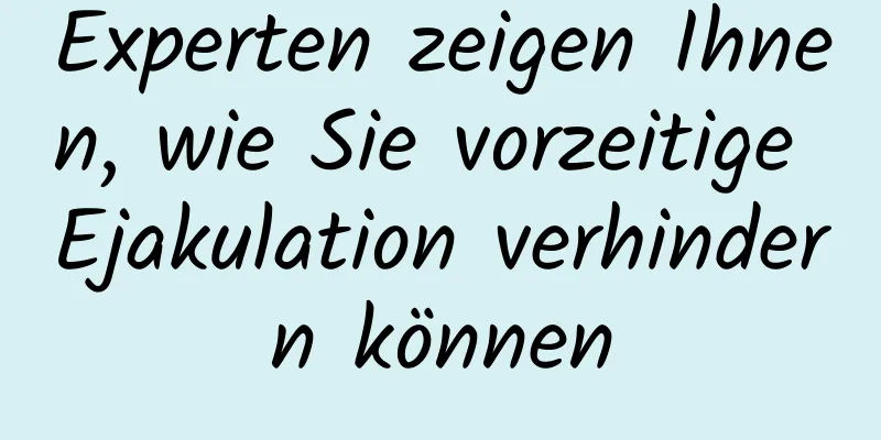 Experten zeigen Ihnen, wie Sie vorzeitige Ejakulation verhindern können