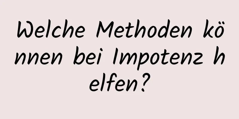 Welche Methoden können bei Impotenz helfen?