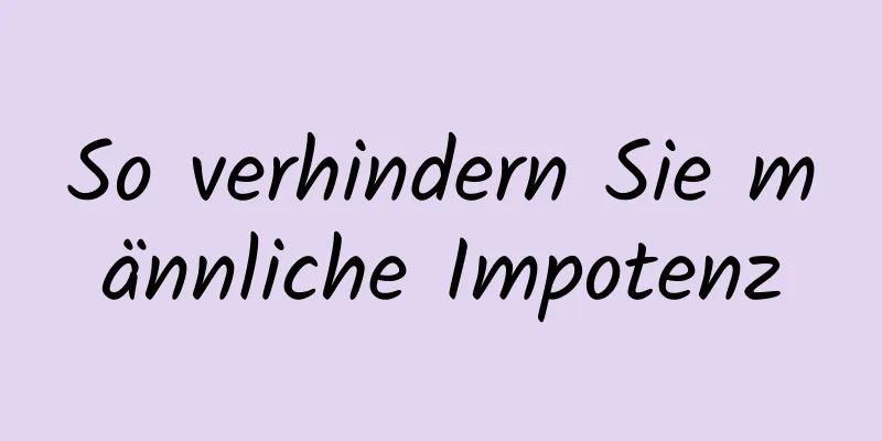 So verhindern Sie männliche Impotenz