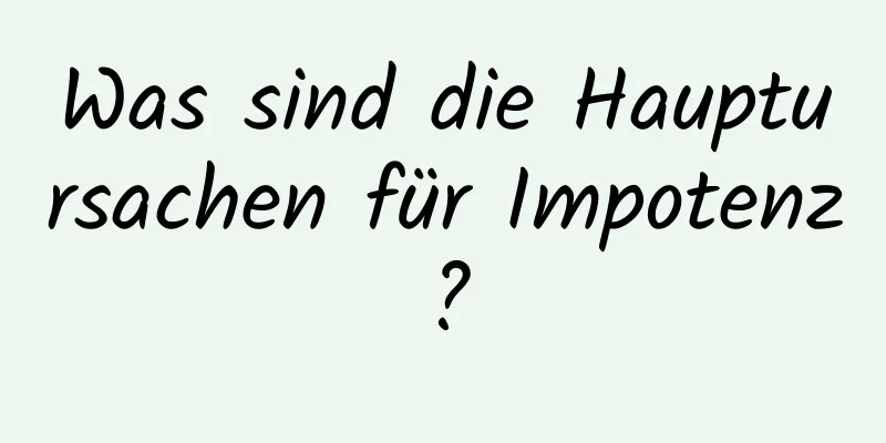 Was sind die Hauptursachen für Impotenz?