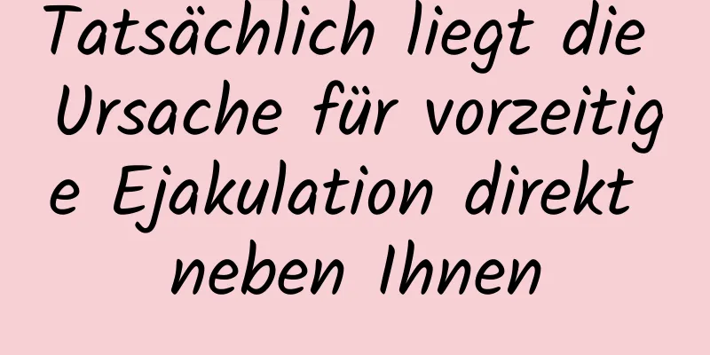 Tatsächlich liegt die Ursache für vorzeitige Ejakulation direkt neben Ihnen