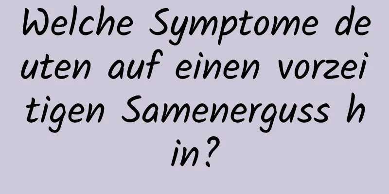 Welche Symptome deuten auf einen vorzeitigen Samenerguss hin?