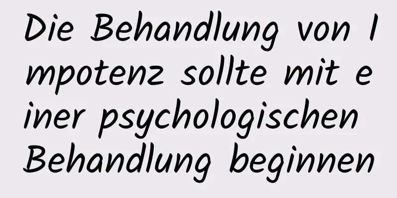 Die Behandlung von Impotenz sollte mit einer psychologischen Behandlung beginnen